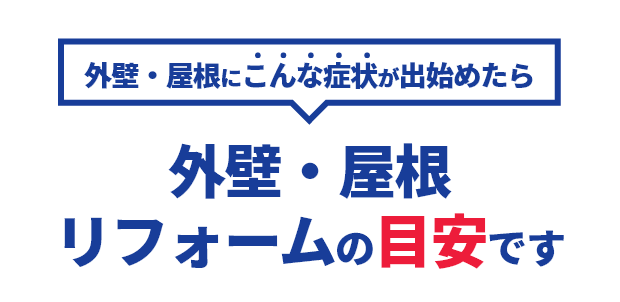 外壁・屋根にこんな症状が出始めたら 外壁・屋根リフォームの目安です